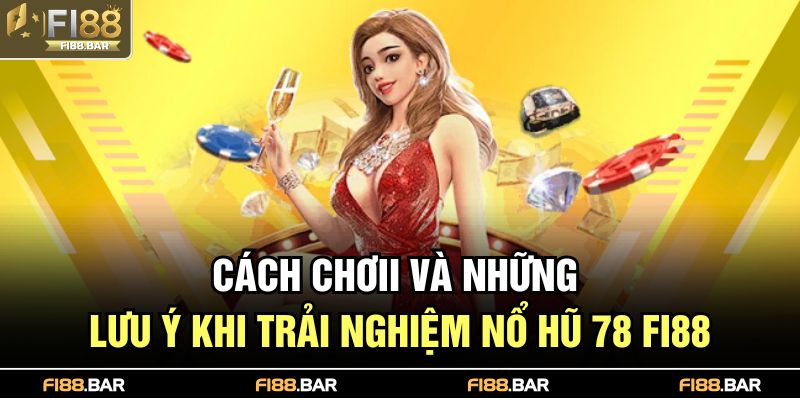 Nổ Hũ 78 FI88 – Trải Nghiệm Giải Trí Với Cơ Hội Trúng Lớn 3 Cách chơii và những lưu ý khi trải nghiệm nổ hũ 78 FI88