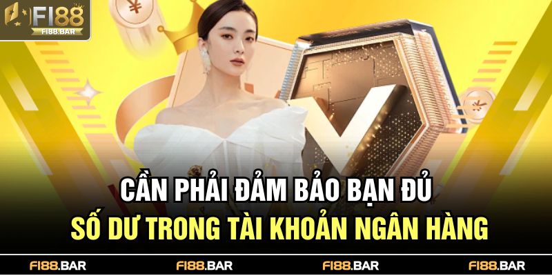 Cần phải đảm bảo bạn đủ số dư trong tài khoản ngân hàng