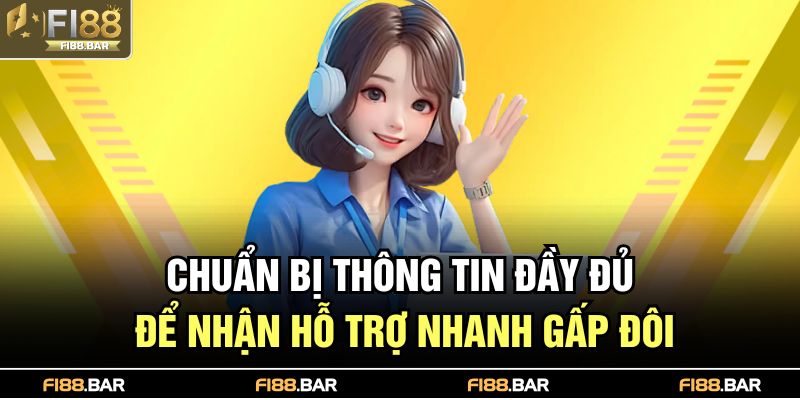 Chuẩn bị thông tin đầy đủ để nhận hỗ trợ nhanh gấp đôi
