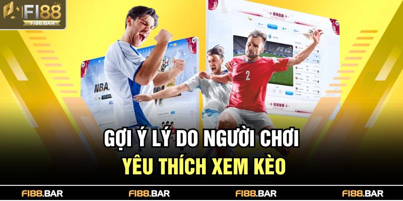 Gợi ý lý do người chơi yêu thích xem kèo