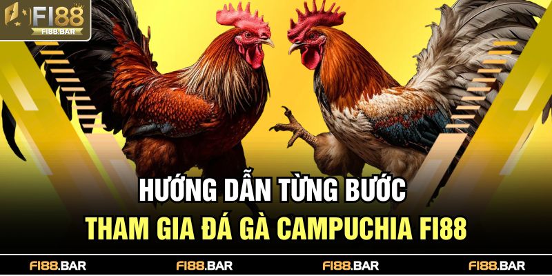 Hướng dẫn từng bước tham gia đá gà Campuchia FI88