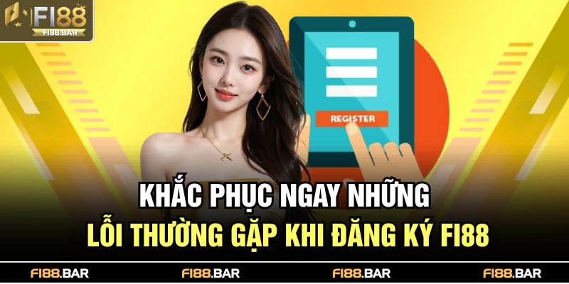 Đăng Ký FI88 – Bước Khởi Đầu Trải Nghiệm Cá Cược Đỉnh Cao 4 Khắc phục ngay những lỗi thường gặp khi đăng ký FI88