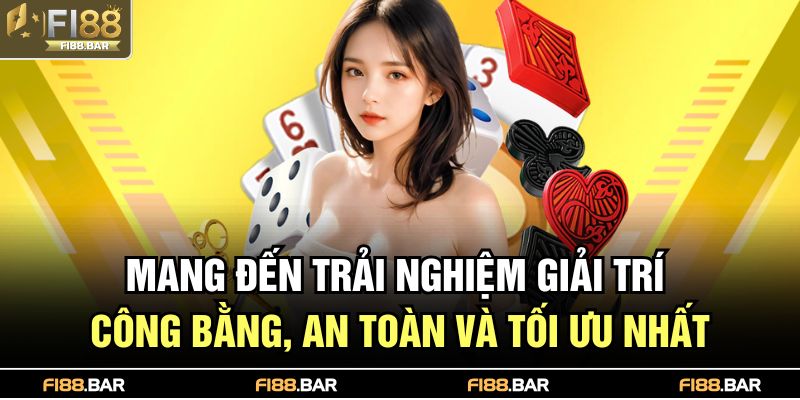 Mang đến trải nghiệm giải trí công bằng, an toàn và tối ưu nhất