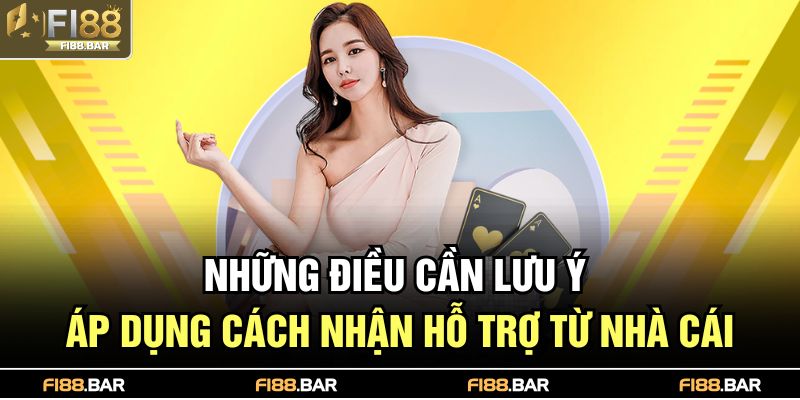 Những điều cần lưu ý áp dụng cách nhận hỗ trợ từ nhà cái