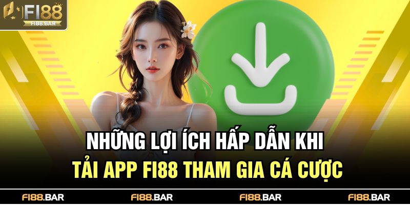 Những lợi ích hấp dẫn khi tải app FI88 tham gia cá cược