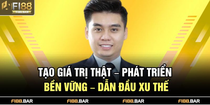 Tác Giả Fi88 2 Tạo giá trị thật – phát triển bền vững – dẫn đầu xu thế