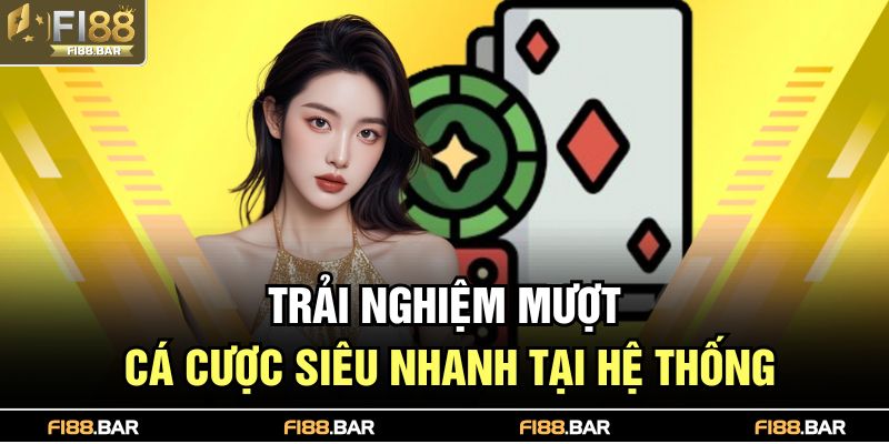 Trải nghiệm mượt, cá cược siêu nhanh tại hệ thống