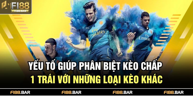 Yếu tố giúp phân biệt kèo chấp 1 trái với những loại kèo khác